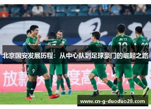 北京国安发展历程：从中心队到足球豪门的崛起之路
