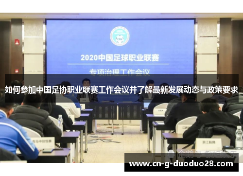 如何参加中国足协职业联赛工作会议并了解最新发展动态与政策要求