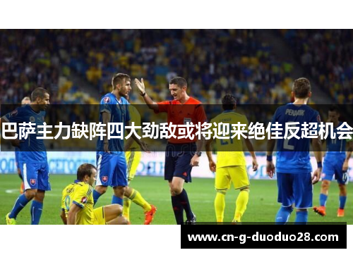 巴萨主力缺阵四大劲敌或将迎来绝佳反超机会