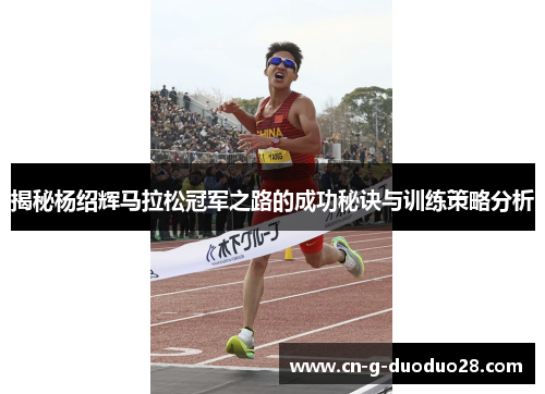 揭秘杨绍辉马拉松冠军之路的成功秘诀与训练策略分析