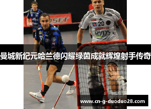 曼城新纪元哈兰德闪耀绿茵成就辉煌射手传奇