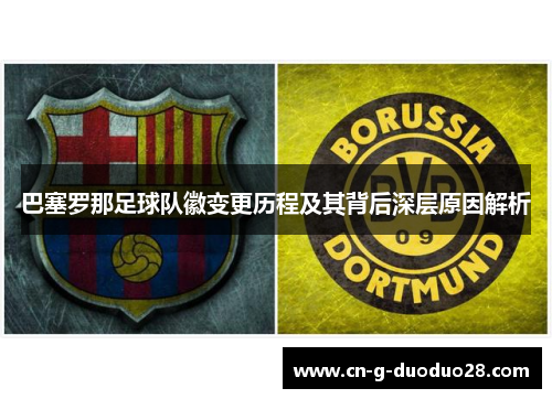 巴塞罗那足球队徽变更历程及其背后深层原因解析 巴塞罗那足球队徽变更历程及其背后深层原因解析