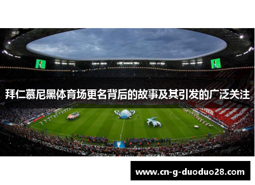 拜仁慕尼黑体育场更名背后的故事及其引发的广泛关注