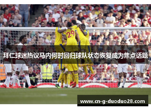 拜仁球迷热议马内何时回归球队状态恢复成为焦点话题 拜仁球迷热议马内何时回归球队状态恢复成为焦点话题