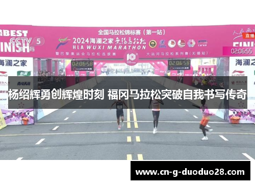 杨绍辉勇创辉煌时刻 福冈马拉松突破自我书写传奇