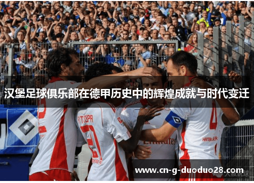 汉堡足球俱乐部在德甲历史中的辉煌成就与时代变迁 汉堡足球俱乐部在德甲历史中的辉煌成就与时代变迁