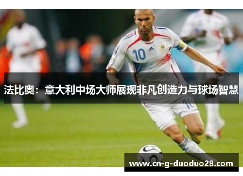 法比奥:意大利中场大师展现非凡创造力与球场智慧 法比奥:意大利中场大师展现非凡创造力与球场智慧