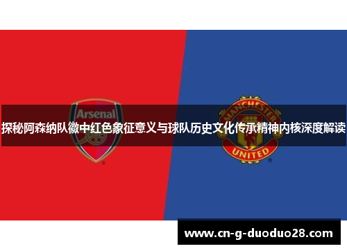探秘阿森纳队徽中红色象征意义与球队历史文化传承精神内核深度解读