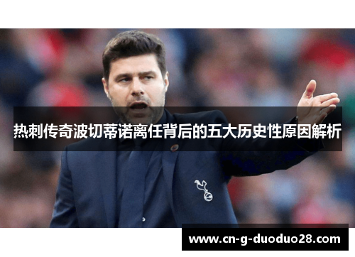 热刺传奇波切蒂诺离任背后的五大历史性原因解析