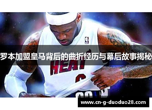 罗本加盟皇马背后的曲折经历与幕后故事揭秘