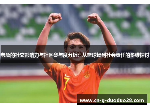 老詹的社交影响力与社区参与度分析:从篮球场到社会责任的多维探讨 老詹的社交影响力与社区参与度分析:从篮球场到社会责任的多维探讨