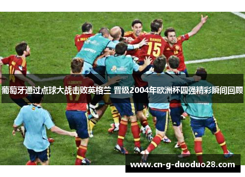 葡萄牙通过点球大战击败英格兰 晋级2004年欧洲杯四强精彩瞬间回顾 葡萄牙通过点球大战击败英格兰 晋级2004年欧洲杯四强精彩瞬间回顾