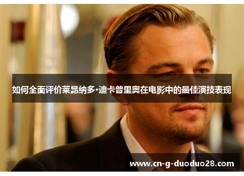 如何全面评价莱昂纳多·迪卡普里奥在电影中的最佳演技表现 如何全面评价莱昂纳多·迪卡普里奥在电影中的最佳演技表现