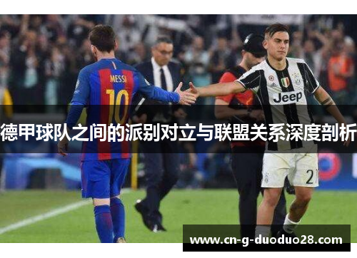 德甲球队之间的派别对立与联盟关系深度剖析 德甲球队之间的派别对立与联盟关系深度剖析