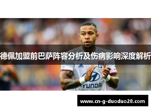 德佩加盟前巴萨阵容分析及伤病影响深度解析 德佩加盟前巴萨阵容分析及伤病影响深度解析