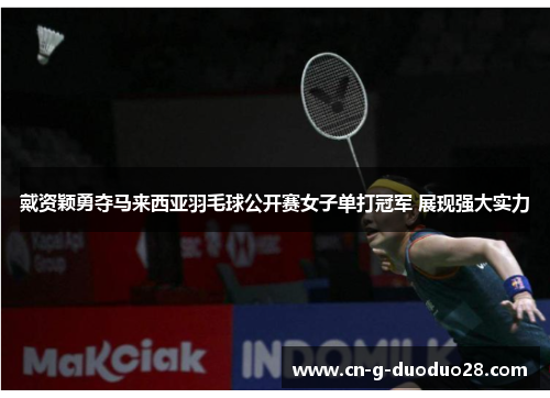 戴资颖勇夺马来西亚羽毛球公开赛女子单打冠军 展现强大实力 戴资颖勇夺马来西亚羽毛球公开赛女子单打冠军 展现强大实力