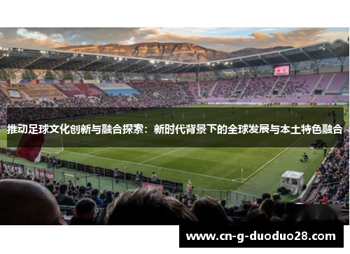 推动足球文化创新与融合探索：新时代背景下的全球发展与本土特色融合