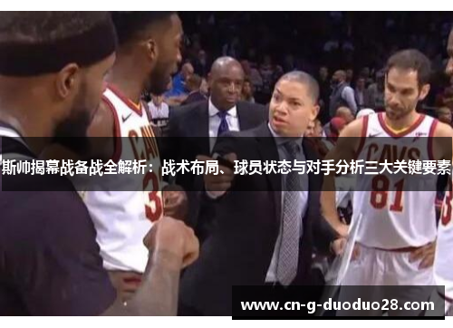 斯帅揭幕战备战全解析:战术布局、球员状态与对手分析三大关键要素 斯帅揭幕战备战全解析:战术布局、球员状态与对手分析三大关键要素