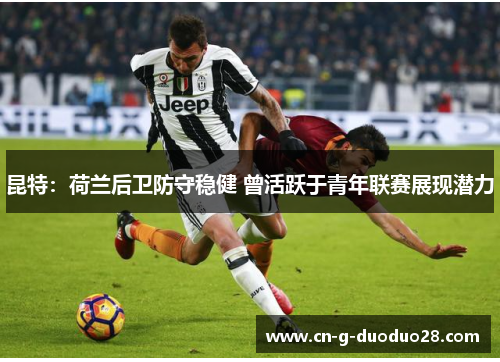 昆特:荷兰后卫防守稳健 曾活跃于青年联赛展现潜力 昆特:荷兰后卫防守稳健 曾活跃于青年联赛展现潜力