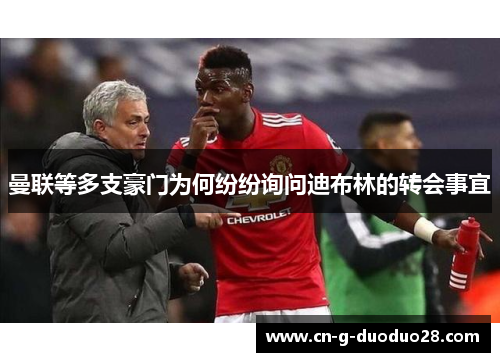 曼联等多支豪门为何纷纷询问迪布林的转会事宜 曼联等多支豪门为何纷纷询问迪布林的转会事宜