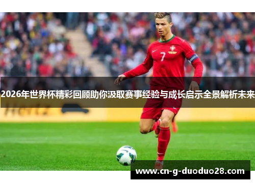 2026年世界杯精彩回顾助你汲取赛事经验与成长启示全景解析未来 2026年世界杯精彩回顾助你汲取赛事经验与成长启示全景解析未来