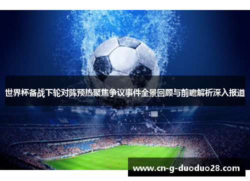 世界杯备战下轮对阵预热聚焦争议事件全景回顾与前瞻解析深入报道