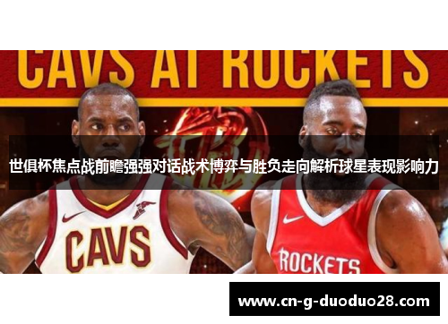 世俱杯焦点战前瞻强强对话战术博弈与胜负走向解析球星表现影响力 世俱杯焦点战前瞻强强对话战术博弈与胜负走向解析球星表现影响力