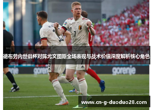 德布劳内世俱杯对阵尤文图斯全场表现与战术价值深度解析核心角色