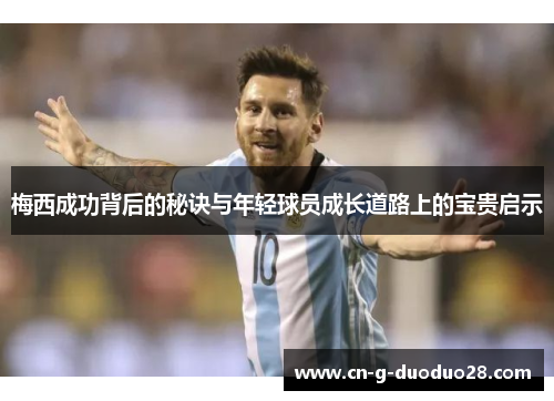 梅西成功背后的秘诀与年轻球员成长道路上的宝贵启示