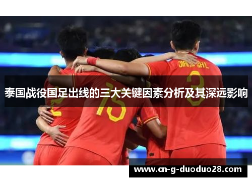 泰国战役国足出线的三大关键因素分析及其深远影响