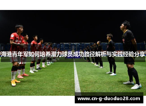 海港青年军如何培养潜力球员成功路径解析与实践经验分享
