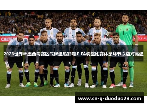 2026世界杯墨西哥赛区气候湿热影响 FIFA调整比赛休息环节以应对高温