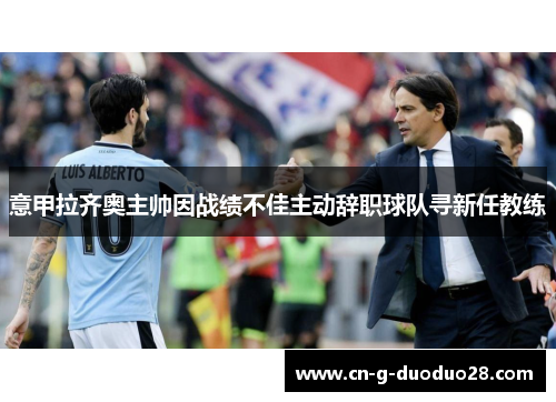 意甲拉齐奥主帅因战绩不佳主动辞职球队寻新任教练