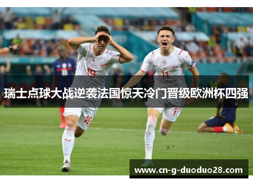 瑞士点球大战逆袭法国惊天冷门晋级欧洲杯四强