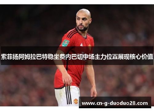 索菲扬阿姆拉巴特稳坐费内巴切中场主力位置展现核心价值