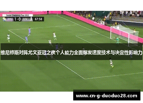 维尼修斯对阵尤文亚冠之夜个人能力全面爆发速度技术与决定性影响力