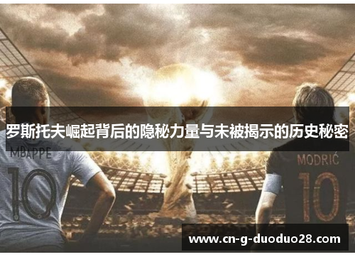 罗斯托夫崛起背后的隐秘力量与未被揭示的历史秘密