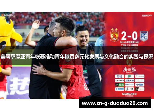 美属萨摩亚青年联赛推动青年球员多元化发展与文化融合的实践与探索