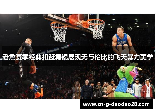 老詹赛季经典扣篮集锦展现无与伦比的飞天暴力美学
