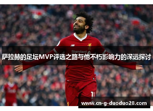 萨拉赫的足坛MVP评选之路与他不朽影响力的深远探讨 萨拉赫的足坛MVP评选之路与他不朽影响力的深远探讨