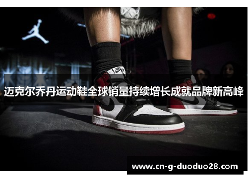 迈克尔乔丹运动鞋全球销量持续增长成就品牌新高峰 迈克尔乔丹运动鞋全球销量持续增长成就品牌新高峰