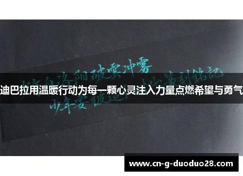 迪巴拉用温暖行动为每一颗心灵注入力量点燃希望与勇气 迪巴拉用温暖行动为每一颗心灵注入力量点燃希望与勇气