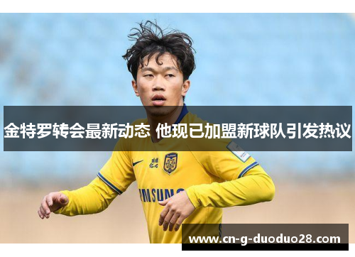 金特罗转会最新动态 他现已加盟新球队引发热议 金特罗转会最新动态 他现已加盟新球队引发热议